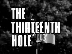 title card: white all caps text reading ‘THE THIRTEENTH HOLE’ outlined in black and superimposed on a view of the top of a golfhole flag, made of metal and bearing the number 13 in a circle; there are two crossed clubs on the top of the pole