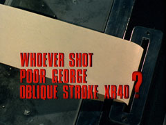 title card: red all caps text with black dropshadow to the right reading ‘WHOEVER SHOT POOR GEORGE OBLIQUE STROKE XR40?’ superimposed on a paper tape coming out of a computer’s output port